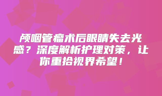 颅咽管瘤术后眼睛失去光感？深度解析护理对策，让你重拾视界希望！