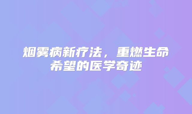 烟雾病新疗法，重燃生命希望的医学奇迹
