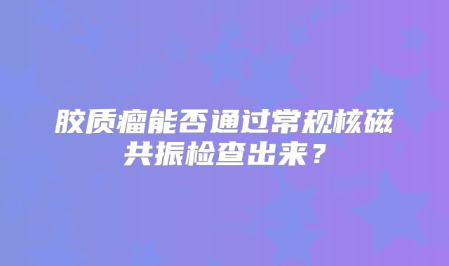 胶质瘤能否通过常规核磁共振检查出来？
