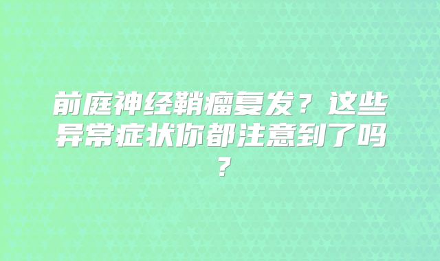 前庭神经鞘瘤复发？这些异常症状你都注意到了吗？
