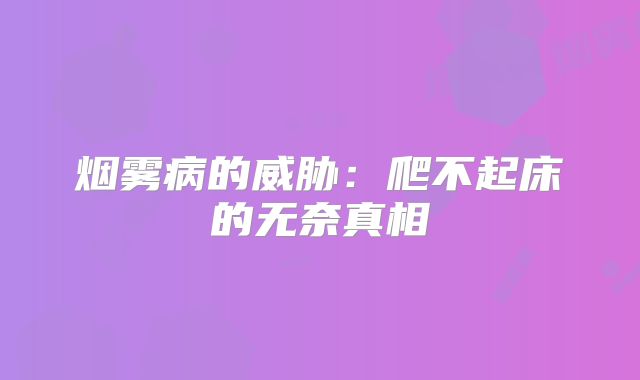 烟雾病的威胁：爬不起床的无奈真相