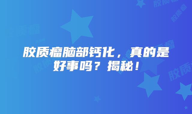 胶质瘤脑部钙化，真的是好事吗？揭秘！