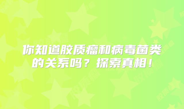 你知道胶质瘤和病毒菌类的关系吗？探索真相！