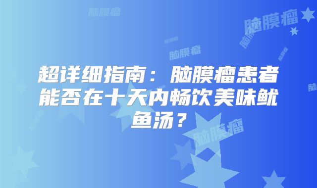超详细指南：脑膜瘤患者能否在十天内畅饮美味鱿鱼汤？
