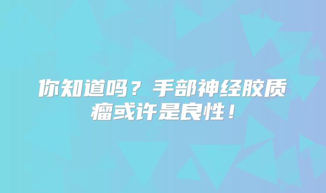 你知道吗？手部神经胶质瘤或许是良性！