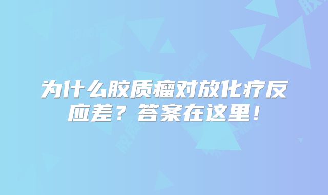 为什么胶质瘤对放化疗反应差？答案在这里！