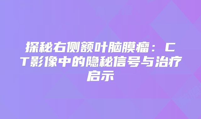 探秘右侧额叶脑膜瘤：CT影像中的隐秘信号与治疗启示