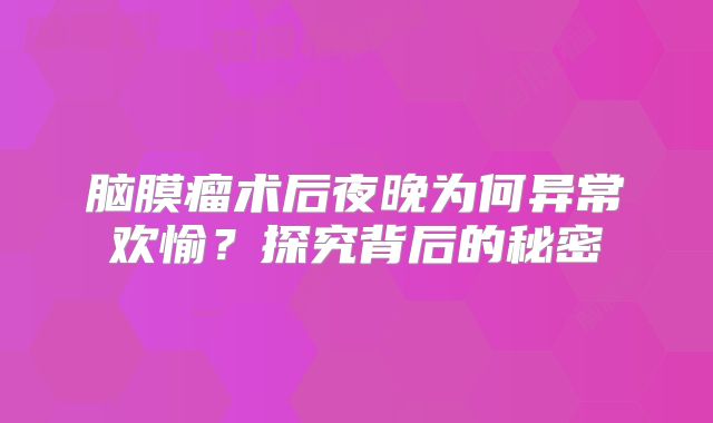 脑膜瘤术后夜晚为何异常欢愉？探究背后的秘密