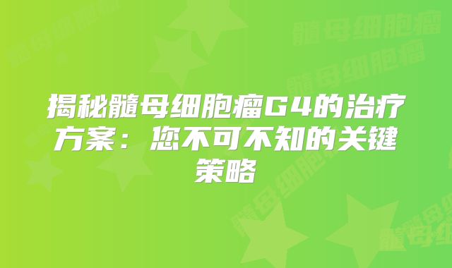 揭秘髓母细胞瘤G4的治疗方案：您不可不知的关键策略