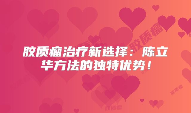 胶质瘤治疗新选择：陈立华方法的独特优势！