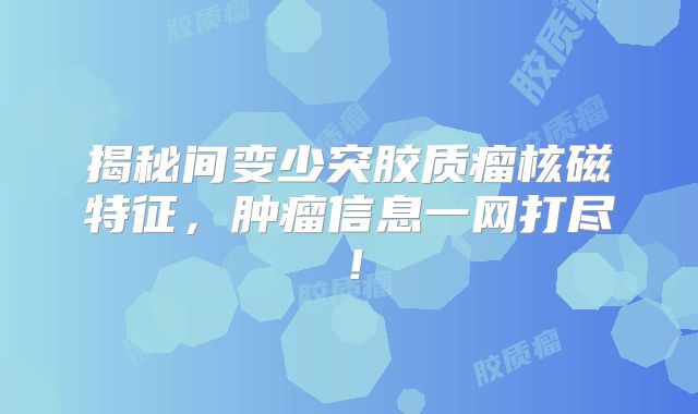 揭秘间变少突胶质瘤核磁特征，肿瘤信息一网打尽！