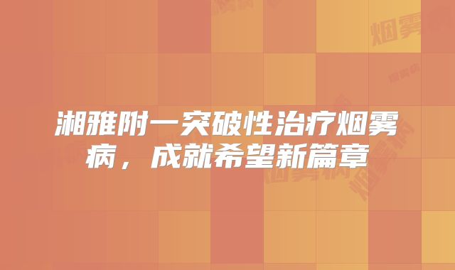 湘雅附一突破性治疗烟雾病，成就希望新篇章