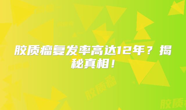 胶质瘤复发率高达12年？揭秘真相！