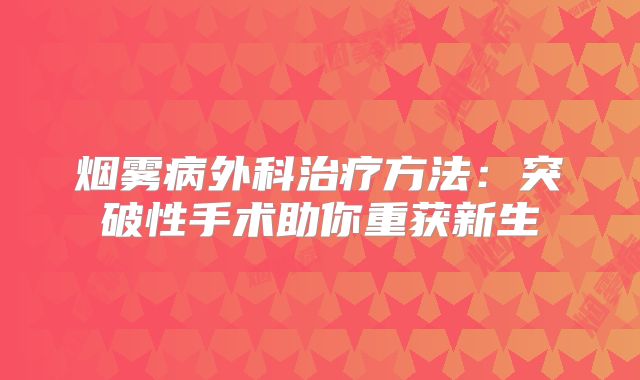 烟雾病外科治疗方法：突破性手术助你重获新生