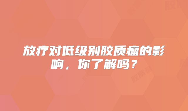 放疗对低级别胶质瘤的影响，你了解吗？