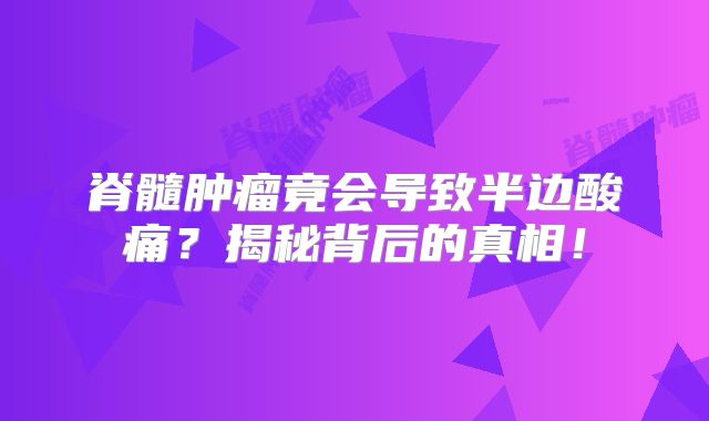 脊髓肿瘤竟会导致半边酸痛？揭秘背后的真相！
