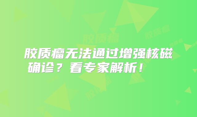胶质瘤无法通过增强核磁确诊？看专家解析！  