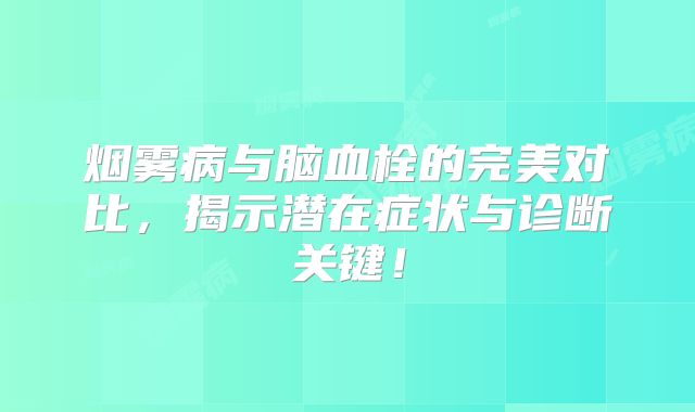 烟雾病与脑血栓的完美对比，揭示潜在症状与诊断关键！