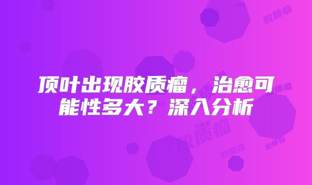 顶叶出现胶质瘤，治愈可能性多大？深入分析