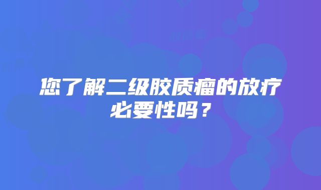 您了解二级胶质瘤的放疗必要性吗？