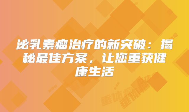 泌乳素瘤治疗的新突破：揭秘最佳方案，让您重获健康生活