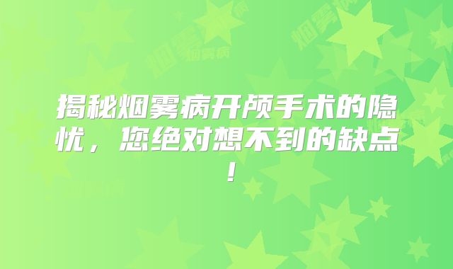 揭秘烟雾病开颅手术的隐忧，您绝对想不到的缺点！