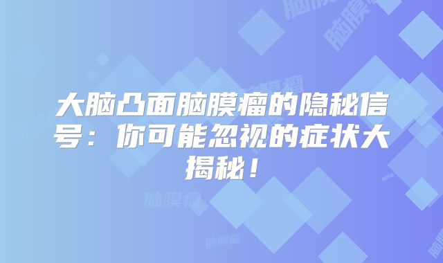 大脑凸面脑膜瘤的隐秘信号：你可能忽视的症状大揭秘！