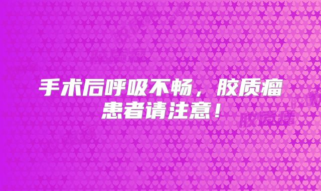 手术后呼吸不畅，胶质瘤患者请注意！