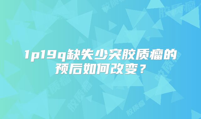 1p19q缺失少突胶质瘤的预后如何改变？