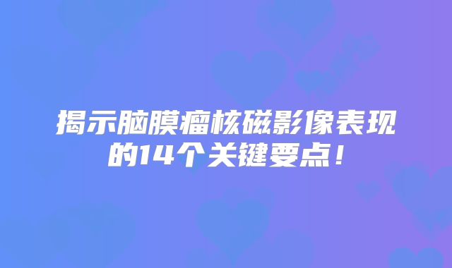 揭示脑膜瘤核磁影像表现的14个关键要点！