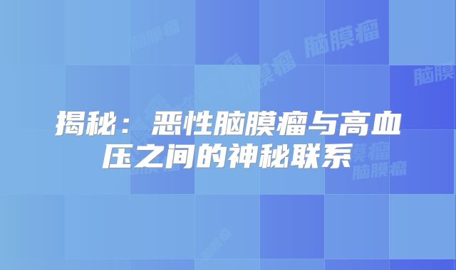 揭秘：恶性脑膜瘤与高血压之间的神秘联系