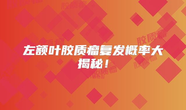 左额叶胶质瘤复发概率大揭秘！