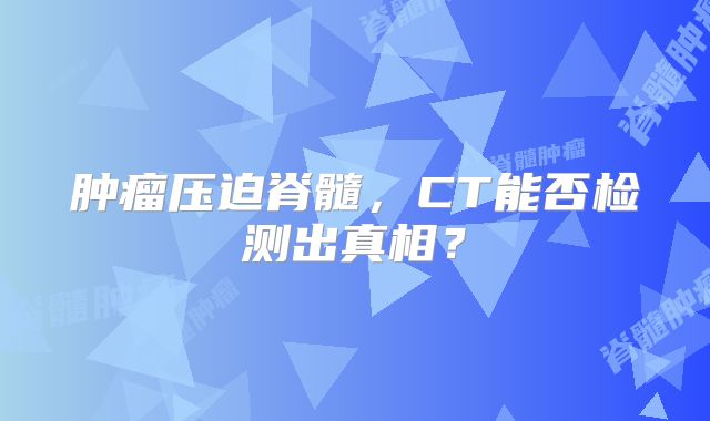 肿瘤压迫脊髓，CT能否检测出真相？