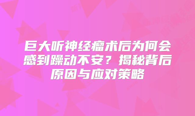 巨大听神经瘤术后为何会感到躁动不安？揭秘背后原因与应对策略