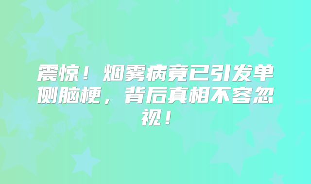 震惊！烟雾病竟已引发单侧脑梗，背后真相不容忽视！