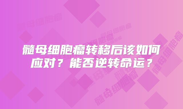 髓母细胞瘤转移后该如何应对？能否逆转命运？