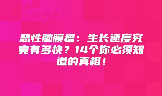 恶性脑膜瘤：生长速度究竟有多快？14个你必须知道的真相！
