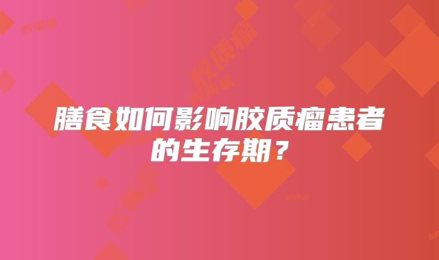 膳食如何影响胶质瘤患者的生存期？