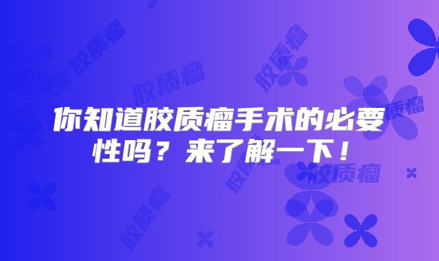 你知道胶质瘤手术的必要性吗？来了解一下！