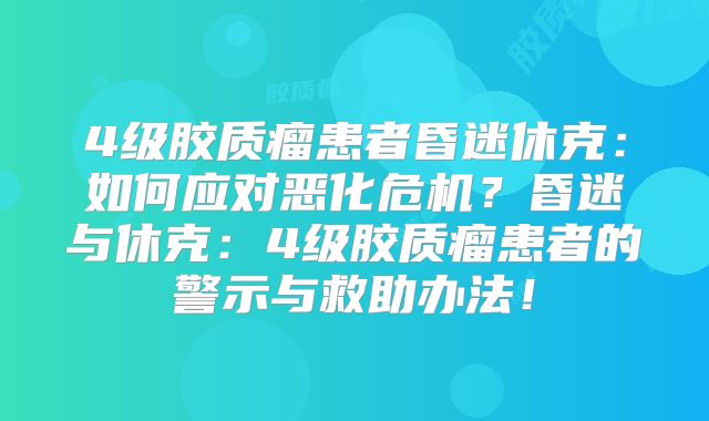 4级胶质瘤患者昏迷休克：如何应对恶化危机？昏迷与休克：4级胶质瘤患者的警示与救助办法！