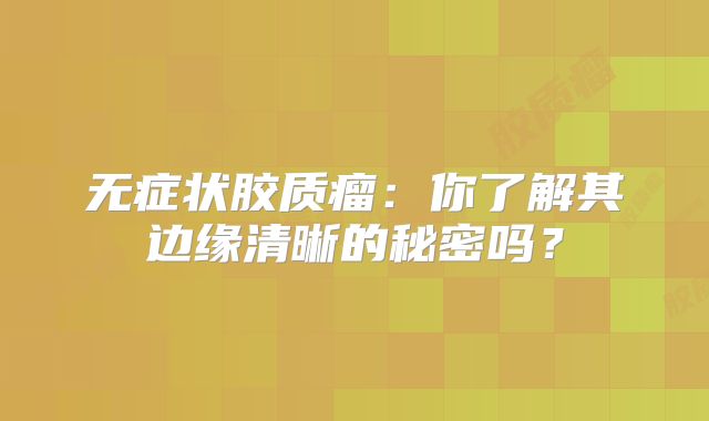 无症状胶质瘤：你了解其边缘清晰的秘密吗？