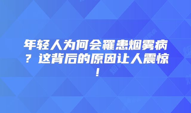 年轻人为何会罹患烟雾病？这背后的原因让人震惊！