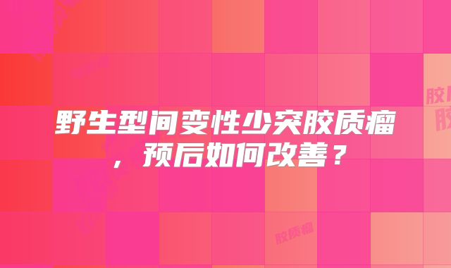 野生型间变性少突胶质瘤，预后如何改善？