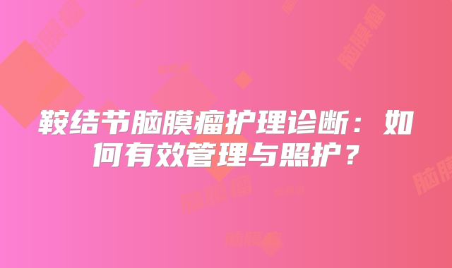 鞍结节脑膜瘤护理诊断：如何有效管理与照护？