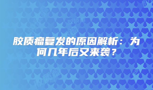 胶质瘤复发的原因解析：为何几年后又来袭？