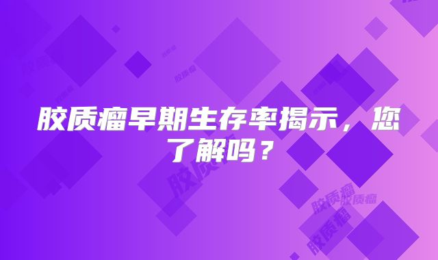胶质瘤早期生存率揭示，您了解吗？
