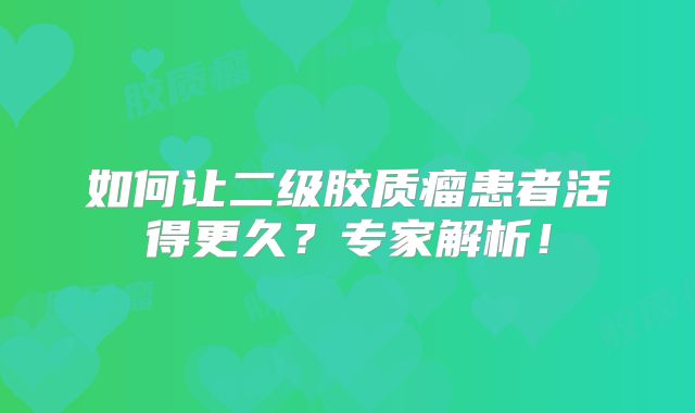 如何让二级胶质瘤患者活得更久？专家解析！