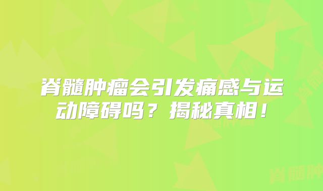 脊髓肿瘤会引发痛感与运动障碍吗？揭秘真相！