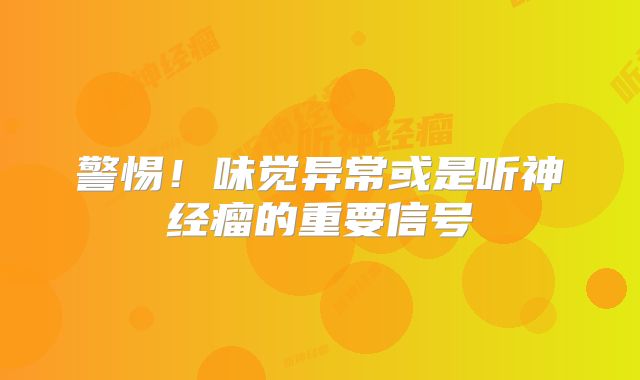 警惕！味觉异常或是听神经瘤的重要信号