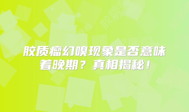 胶质瘤幻嗅现象是否意味着晚期？真相揭秘！
